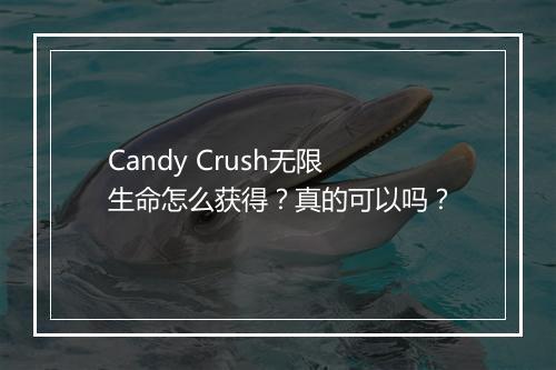 Candy Crush无限生命怎么获得？真的可以吗？