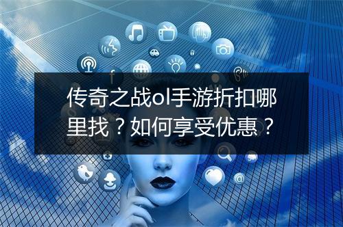 传奇之战ol手游折扣哪里找?如何享受优惠?