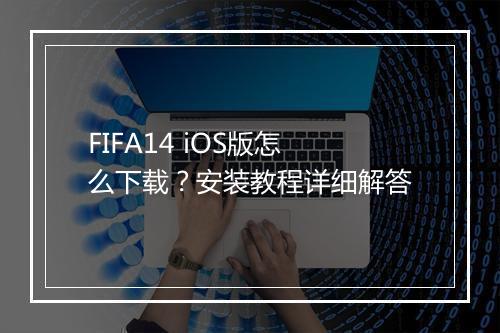 FIFA14 iOS版怎么下载？安装教程详细解答