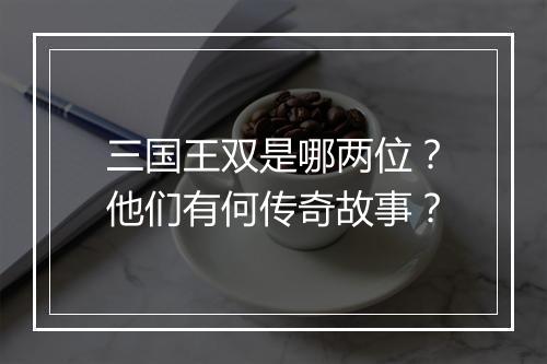 三国王双是哪两位?他们有何传奇故事?