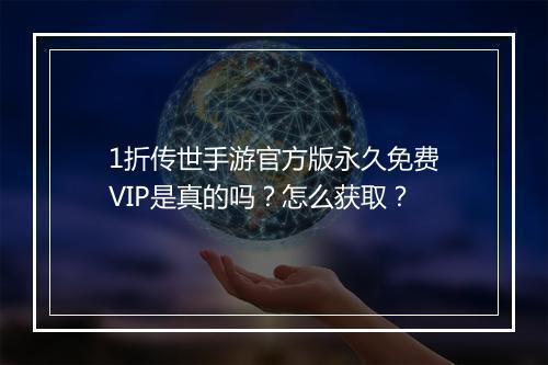 1折传世手游官方版永久免费VIP是真的吗？怎么获取？