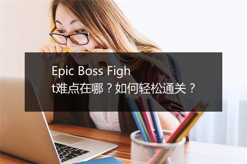 Epic Boss Fight难点在哪?如何轻松通关?