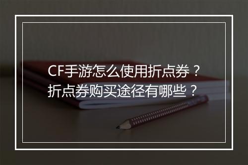 CF手游怎么使用折点券？折点券购买途径有哪些？