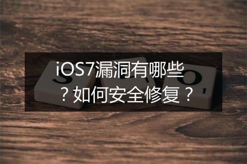 iOS7漏洞有哪些?如何安全修复?