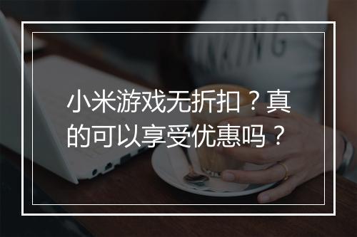 小米游戏无折扣?真的可以享受优惠吗?