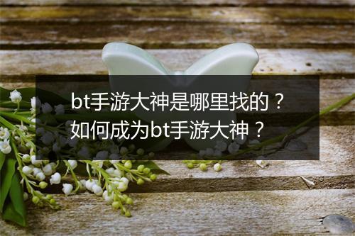 bt手游大神是哪里找的？如何成为bt手游大神？