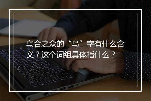乌合之众的“乌”字有什么含义？这个词组具体指什么？