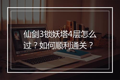 仙剑3锁妖塔4层怎么过？如何顺利通关？