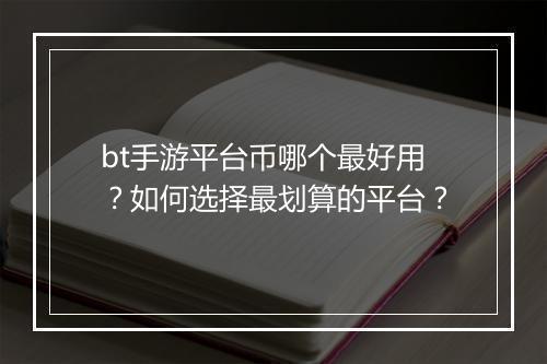 bt手游平台币哪个最好用?如何选择最划算的平台?
