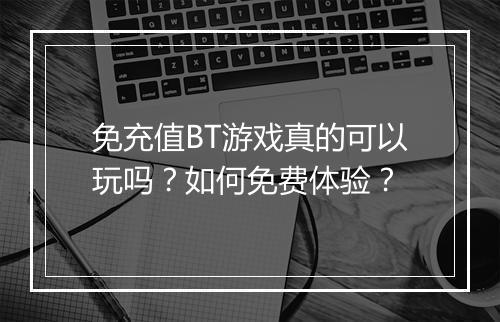免充值BT游戏真的可以玩吗？如何免费体验？