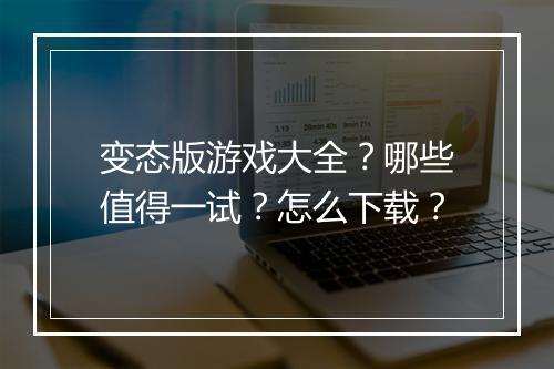 变态版游戏大全？哪些值得一试？怎么下载？