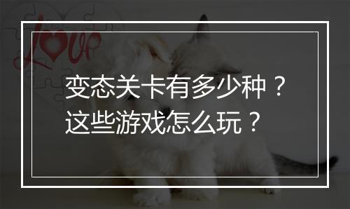 变态关卡有多少种？这些游戏怎么玩？