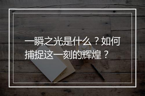 一瞬之光是什么?如何捕捉这一刻的辉煌?