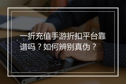 一折充值手游折扣平台靠谱吗？如何辨别真伪？