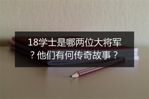 18学士是哪两位大将军？他们有何传奇故事？