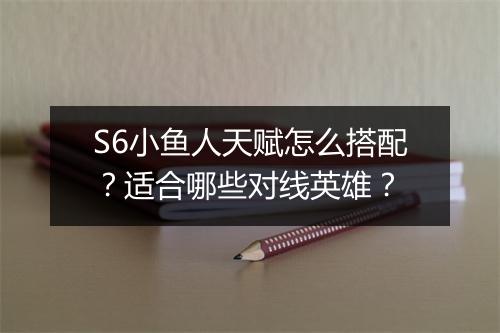 S6小鱼人天赋怎么搭配？适合哪些对线英雄？