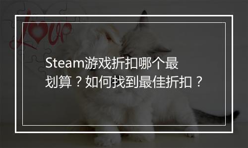 Steam游戏折扣哪个最划算？如何找到最佳折扣？