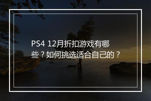 PS4 12月折扣游戏有哪些？如何挑选适合自己的？