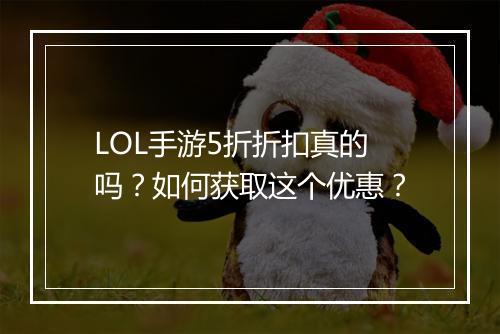 LOL手游5折折扣真的吗？如何获取这个优惠？