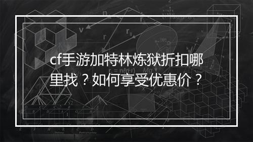 cf手游加特林炼狱折扣哪里找？如何享受优惠价？