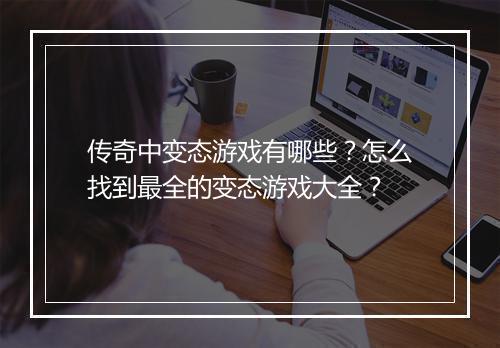 传奇中变态游戏有哪些？怎么找到最全的变态游戏大全？