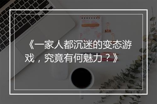 《一家人都沉迷的变态游戏，究竟有何魅力？》
