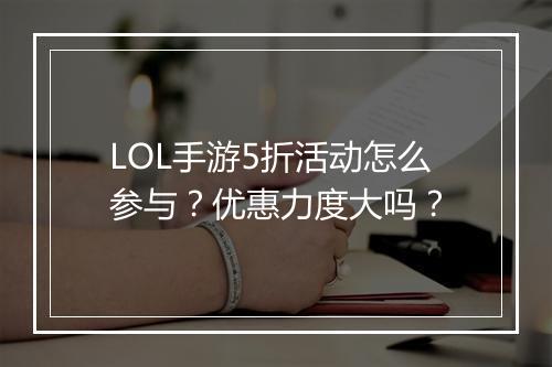 LOL手游5折活动怎么参与?优惠力度大吗?