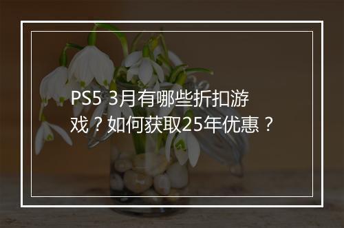 PS5 3月有哪些折扣游戏？如何获取25年优惠？