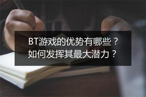 BT游戏的优势有哪些？如何发挥其最大潜力？