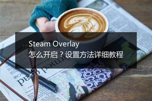 Steam Overlay怎么开启?设置方法详细教程