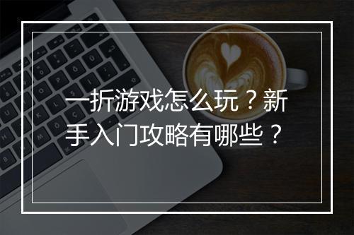 一折游戏怎么玩？新手入门攻略有哪些？