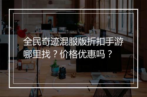 全民奇迹混服版折扣手游哪里找？价格优惠吗？