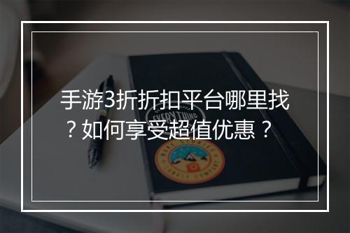 手游3折折扣平台哪里找？如何享受超值优惠？
