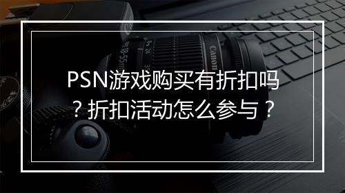 PSN游戏购买有折扣吗？折扣活动怎么参与？