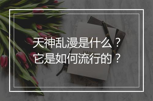 天神乱漫是什么?它是如何流行的?