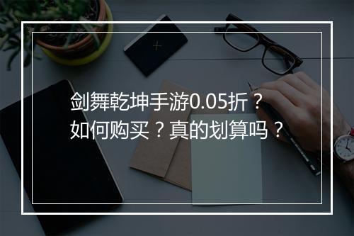 剑舞乾坤手游0.05折？如何购买？真的划算吗？