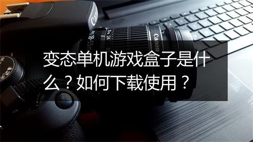 变态单机游戏盒子是什么?如何下载使用?