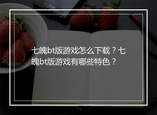 七魄bt版游戏怎么下载？七魄bt版游戏有哪些特色？