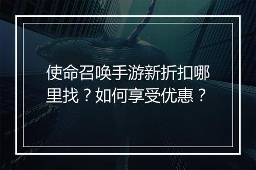 使命召唤手游新折扣哪里找?如何享受优惠?