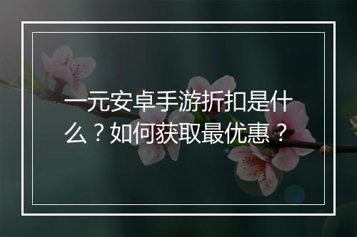 一元安卓手游折扣是什么？如何获取最优惠？