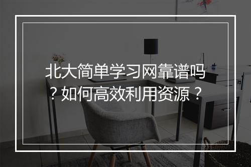 北大简单学习网靠谱吗?如何高效利用资源?