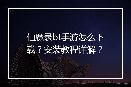 仙魔录bt手游怎么下载?安装教程详解?
