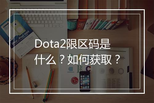 Dota2限区码是什么？如何获取？