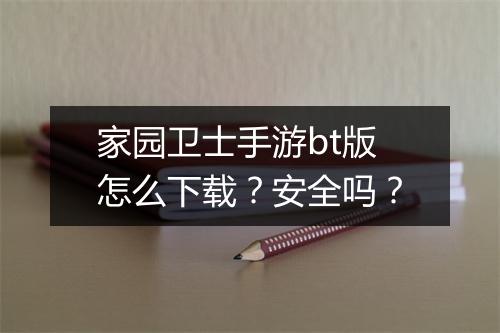 家园卫士手游bt版怎么下载?安全吗?