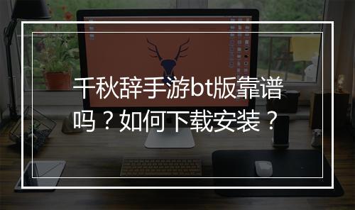千秋辞手游bt版靠谱吗？如何下载安装？