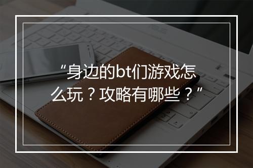 “身边的bt们游戏怎么玩?攻略有哪些?”