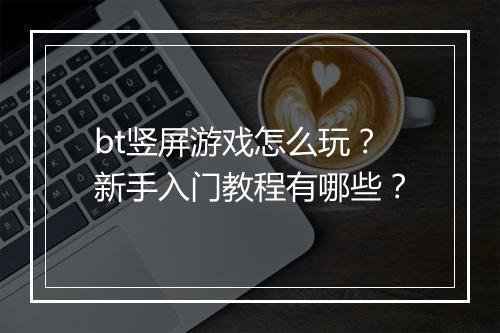 bt竖屏游戏怎么玩？新手入门教程有哪些？