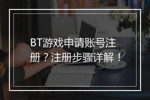 BT游戏申请账号注册?注册步骤详解!