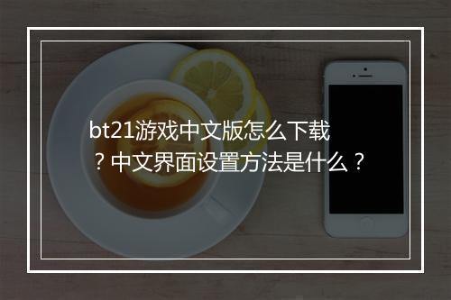 bt21游戏中文版怎么下载？中文界面设置方法是什么？