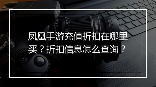 凤凰手游充值折扣在哪里买？折扣信息怎么查询？